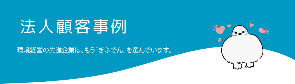 法人顧客事例・環境経営の先進企業は、もう「ぎふでん」を選んでいます。