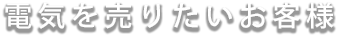 電気を売りたいお客様
